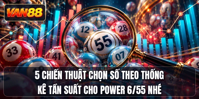 5 chiến thuật chọn số theo thống kê tần suất cho Power 6/55 nhé