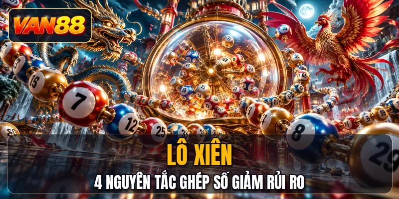 Lô Xiên - 4 Nguyên Tắc Ghép Số Giảm Rủi Ro