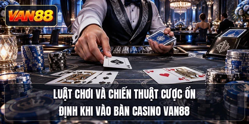 Luật chơi và chiến thuật cược ổn định khi vào bàn casino Van88