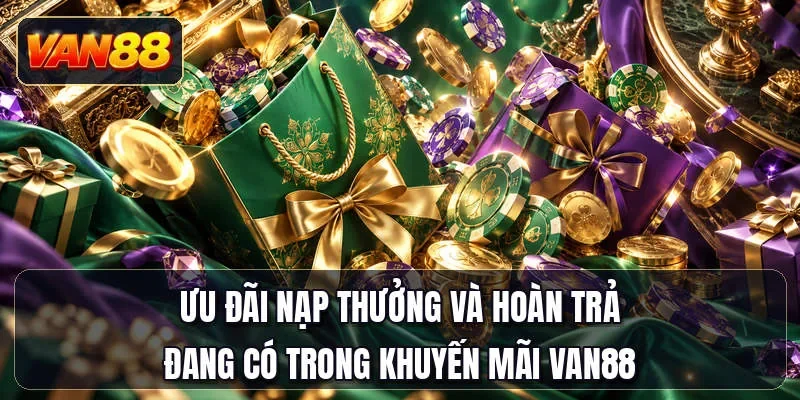 Ưu đãi nạp thưởng và hoàn trả đang có trong khuyến mãi Van88